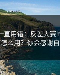 你可能一直用错：反差大赛的隐藏频道怎么用？你会感谢自己