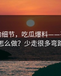 被忽视的细节，吃瓜爆料——平台举报怎么做？少走很多弯路