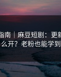 收藏级指南｜麻豆短剧：更新提醒怎么开？老粉也能学到