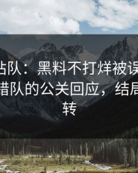 别急着站队：黑料不打烊被误会了-最容易站错队的公关回应，结局有点反转