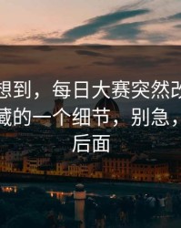 我真没想到，每日大赛突然改版：最值得收藏的一个细节，别急，关键在后面