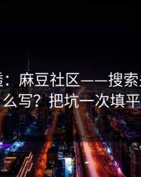 一篇讲透：麻豆社区——搜索关键词怎么写？把坑一次填平