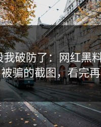 看到这段我破防了：网红黑料反转了｜最容易被骗的截图，看完再下结论