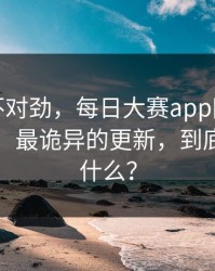 越看越不对劲，每日大赛app网页版悄悄改了：最诡异的更新，到底发生了什么？
