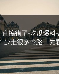 你可能一直搞错了-吃瓜爆料-AI鉴谣怎么用？少走很多弯路｜先看证据