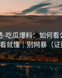 一篇讲透-吃瓜爆料：如何看公关回应？一看就懂｜别网暴（证据链）