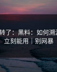 别再乱转了：黑料：如何溯源来源？立刻能用｜别网暴