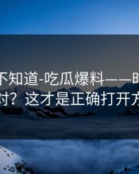 很多人不知道-吃瓜爆料——时间线怎么对？这才是正确打开方式