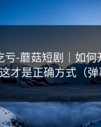 不看会吃亏-蘑菇短剧｜如何开启更新提醒？这才是正确方式（弹幕炸了）