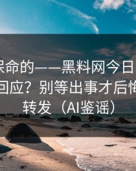 真正能保命的——黑料网今日——如何看公关回应？别等出事才后悔｜谨慎转发（AI鉴谣）