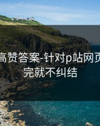 评论区高赞答案-针对p站网页版，看完就不纠结