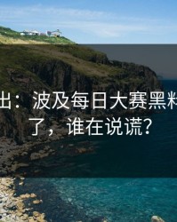 刚刚曝出：波及每日大赛黑料风向变了，谁在说谎？