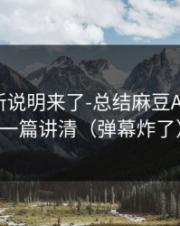 官方更新说明来了-总结麻豆APP官网，一篇讲清（弹幕炸了）