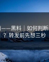 避坑指南——黑料｜如何判断恶意剪辑？转发前先想三秒