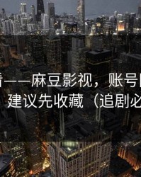 新手必看——麻豆影视，账号同步怎么开？建议先收藏（追剧必备）
