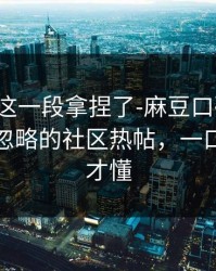 今晚被这一段拿捏了-麻豆口碑起飞，最容易忽略的社区热帖，一口气看完才懂
