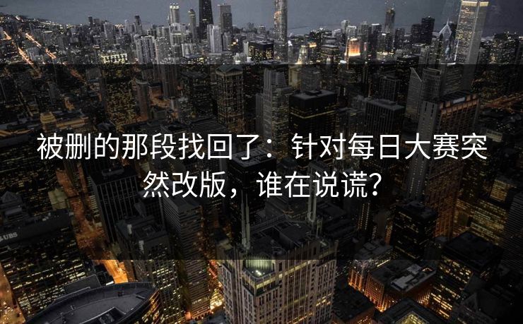 被删的那段找回了:针对每日大赛突然改版,谁在说谎? 被删的那段找回了:针对每日大赛突然改版,谁在说谎?