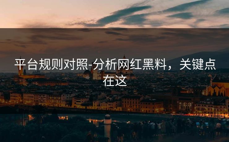 平台规则对照-分析网红黑料，关键点在这