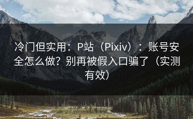 冷门但实用:P站(Pixiv):账号安全怎么做?别再被假入口骗了(实测有效) 冷门但实用:P站(Pixiv):账号安全怎么做?别再被假入口骗了(实测有效)