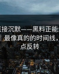 这波我直接沉默——黑料正能量往期终结争议｜最像真的的时间线，结局有点反转
