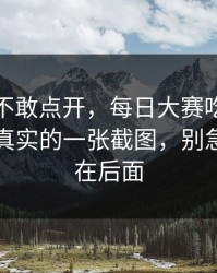 我差点不敢点开，每日大赛吃瓜更新了：最真实的一张截图，别急，关键在后面