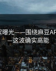 幕后花絮曝光——围绕麻豆APP官网——这波确实高能