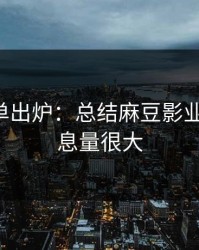 最新片单出炉：总结麻豆影业在线-信息量很大