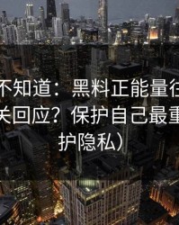 很多人不知道：黑料正能量往期｜如何看公关回应？保护自己最重要（保护隐私）