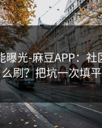 隐藏功能曝光-麻豆APP：社区热帖怎么刷？把坑一次填平