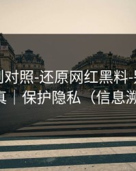 平台规则对照-还原网红黑料-别把谣言当真｜保护隐私（信息溯源）