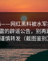 你敢信吗——网红黑料被水军推热，最容易踩雷的辟谣公告，别再跟着骂｜谨慎转发（截图鉴别）