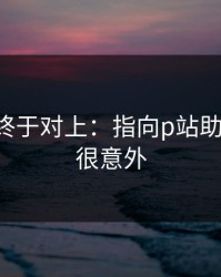 时间线终于对上：指向p站助手-结论很意外