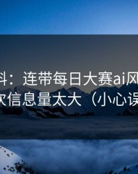 一手爆料：连带每日大赛ai风向变了，这次信息量太大（小心误点）