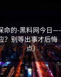 真正能保命的-黑料网今日——如何看公关回应？别等出事才后悔（避坑重点）