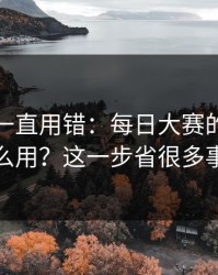 你可能一直用错：每日大赛的入口怎么用？这一步省很多事