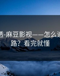 一篇讲透-麻豆影视——怎么追更不迷路？看完就懂