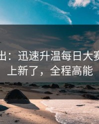 刚刚曝出：迅速升温每日大赛吃瓜又上新了，全程高能