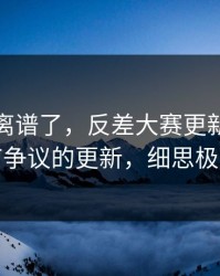 这波太离谱了，反差大赛更新了：最有争议的更新，细思极恐