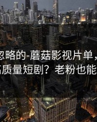 一直被忽略的-蘑菇影视片单，如何刷到高质量短剧？老粉也能学到