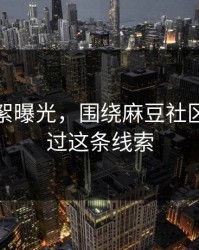 幕后花絮曝光，围绕麻豆社区：别错过这条线索