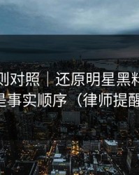 平台规则对照｜还原明星黑料，这才是事实顺序（律师提醒）