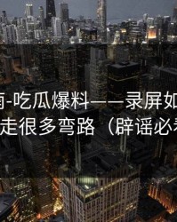 避坑指南-吃瓜爆料——录屏如何验证？少走很多弯路（辟谣必看）
