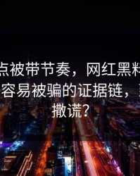 今晚差点被带节奏，网红黑料突然爆了——最容易被骗的证据链，到底谁在撒谎？