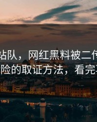 别急着站队，网红黑料被二传污染了——最危险的取证方法，看完再下结论