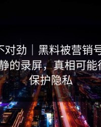 越看越不对劲｜黑料被营销号盯上-最需要冷静的录屏，真相可能很扎心｜保护隐私