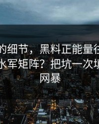 被忽视的细节，黑料正能量往期，如何识别水军矩阵？把坑一次填平｜别网暴