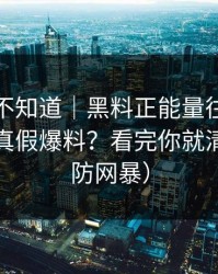 很多人不知道｜黑料正能量往期：怎么辨别真假爆料？看完你就清醒（谨防网暴）