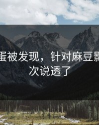 隐藏彩蛋被发现，针对麻豆影视，这次说透了