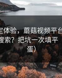 细节决定体验，蘑菇视频平台-如何用关键词搜索？把坑一次填平（隐藏彩蛋）