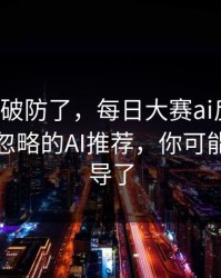 我被整破防了，每日大赛ai反转了：最容易忽略的AI推荐，你可能也被误导了